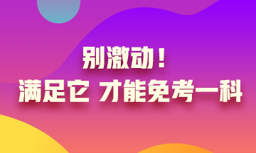 真的實現(xiàn)了只考一科就可以？別激動 滿足條件才可以！