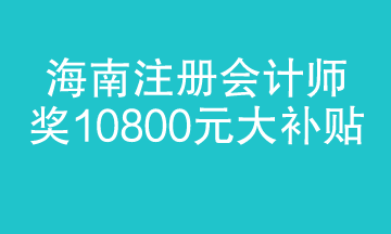 海南注冊會計師迎來大福利 1.8萬補貼 真金白銀！