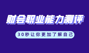 財會職業(yè)能力測評工具 讓你更加了解自己 馬上測一測！