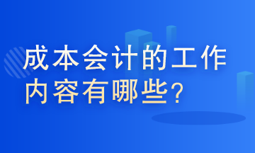 成本會計的工作內(nèi)容有哪些？這些你了解嗎？