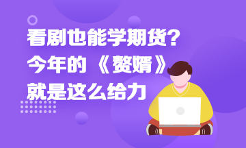 看劇也能學(xué)期貨？今年的 《贅婿》就是這么給力