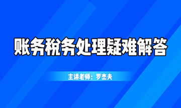 最新最熱的賬務稅務處理疑難解答，你想知道的都在這！