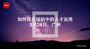 ACCA講座 | 如何優(yōu)化組織中的人才運(yùn)用（3月24日 廣州）