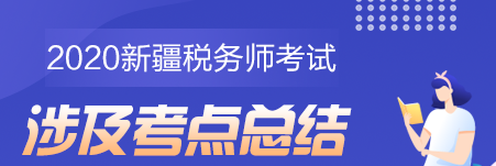 2020新疆地區(qū)稅務師考試考點總結(jié)（學員反饋版）