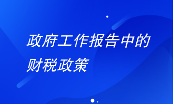 政府工作報告中財稅政策有哪些要注意？