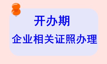 開辦期企業(yè)相關證照辦理