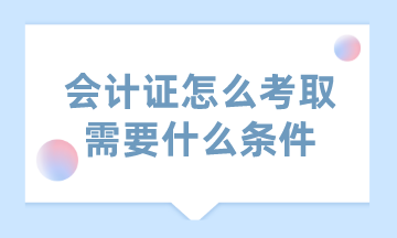 會(huì)計(jì)證怎么考取需要什么條件？