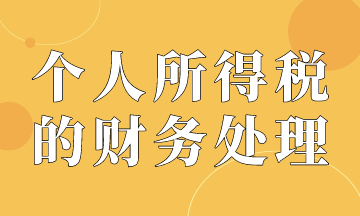 個(gè)人所得稅的賬務(wù)處理，會(huì)計(jì)必會(huì)！