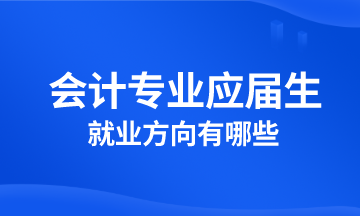 會計專業(yè)應(yīng)屆生就業(yè)方向有哪些？