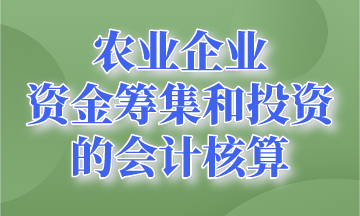 資金籌集和投資的會計核算~農(nóng)業(yè)企業(yè)會計要知道！