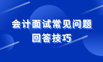 會(huì)計(jì)面試常見問題如何回答？教你滿分答案