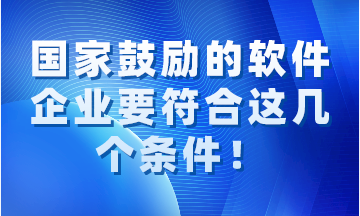 國家鼓勵的軟件企業(yè)要同時符合這幾個條件！