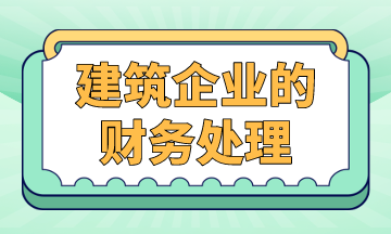 建筑企業(yè)的財(cái)務(wù)處理，案例解析！