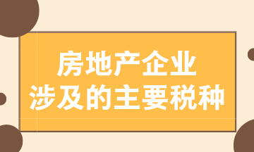 房地產(chǎn)企業(yè)涉及的主要稅種有哪些？