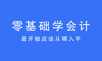 零基礎(chǔ)學(xué)會(huì)計(jì)最開(kāi)始應(yīng)該從哪入手？