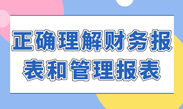 如何正確理解財(cái)務(wù)報(bào)表和管理報(bào)表？