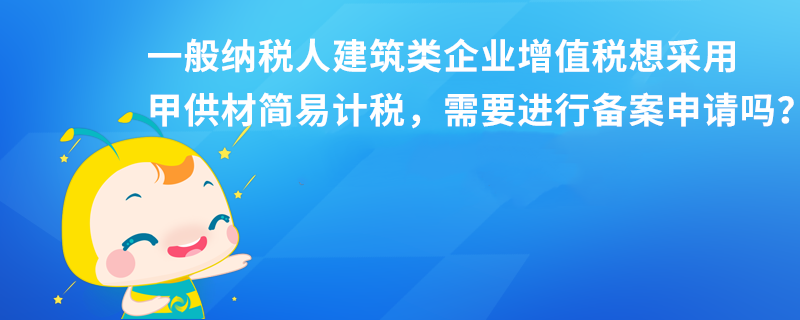 一般納稅人建筑類企業(yè)增值稅想采用甲供材簡易計稅，需要進行備案申請嗎？本