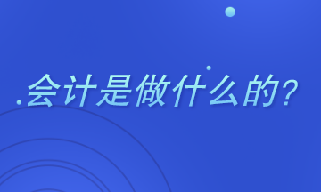 會(huì)計(jì)是干什么的？主要做哪些工作？