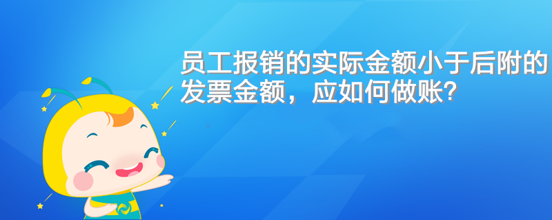 員工報銷的實(shí)際金額小于后附的發(fā)票金額，應(yīng)如何做賬？