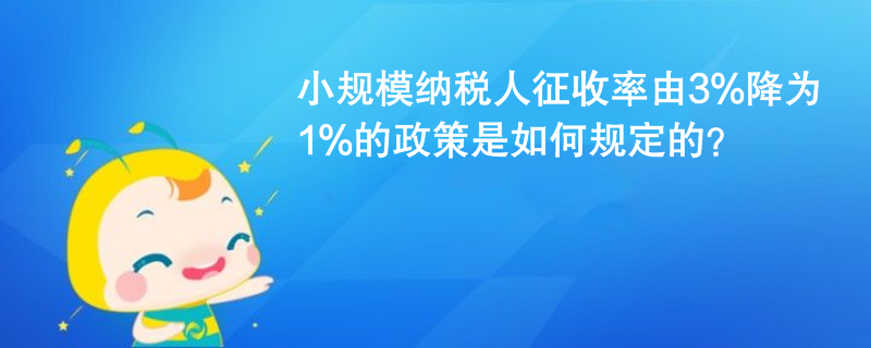 小規(guī)模納稅人征收率由3%降為1%的政策是如何規(guī)定的？