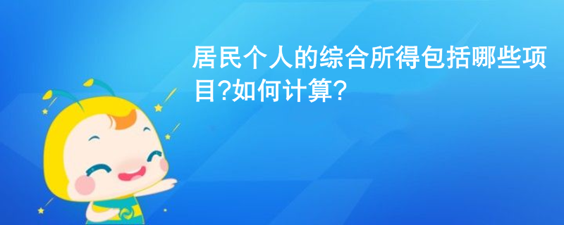 居民個(gè)人的綜合所得包括哪些項(xiàng)目?如何計(jì)算?