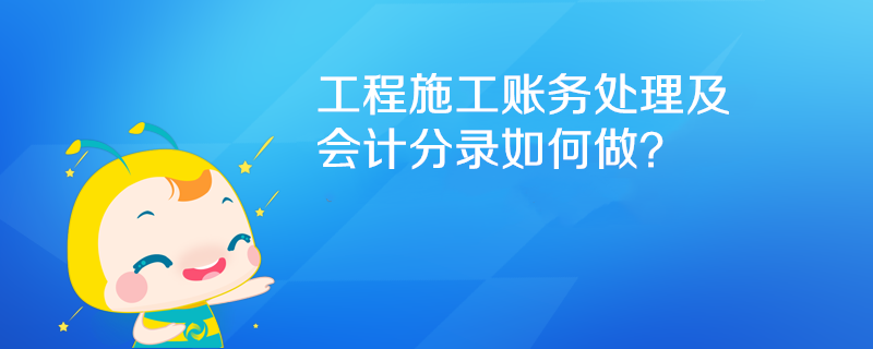 工程施工賬務(wù)處理及會(huì)計(jì)分錄如何做？