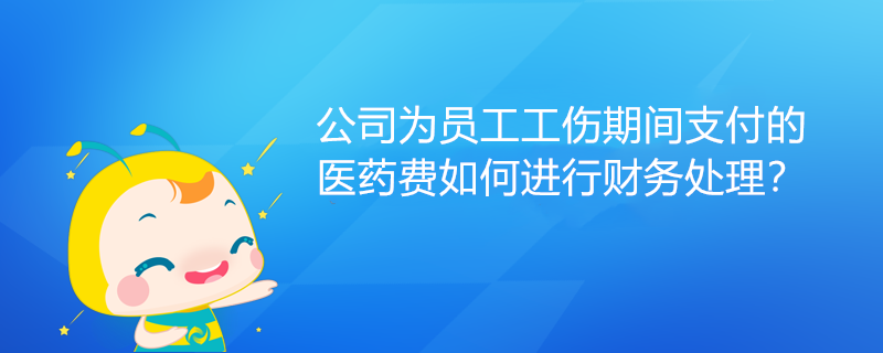 公司為員工工傷期間支付的醫(yī)藥費如何進(jìn)行財務(wù)處理？