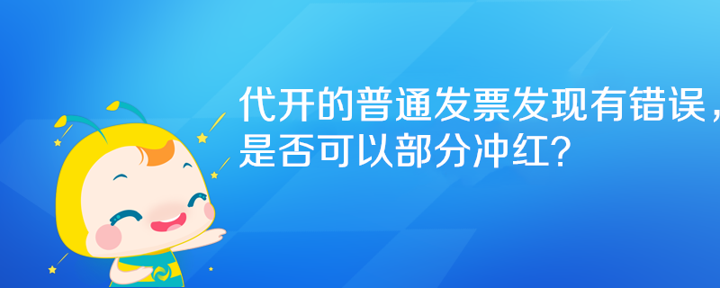 代開的普通發(fā)票發(fā)現(xiàn)有錯誤，是否可以部分沖紅？