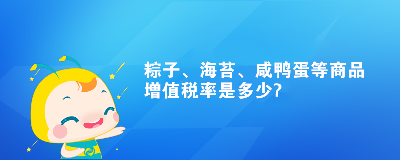 粽子、海苔、咸鴨蛋等商品增值稅率是多少?