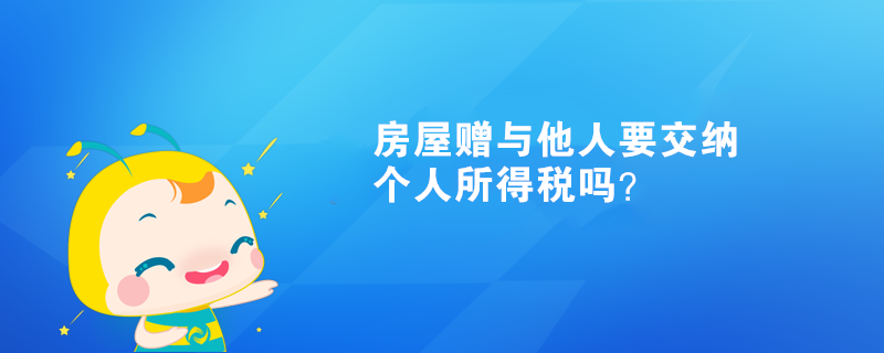 房屋贈與他人需要交納個人所得稅嗎？