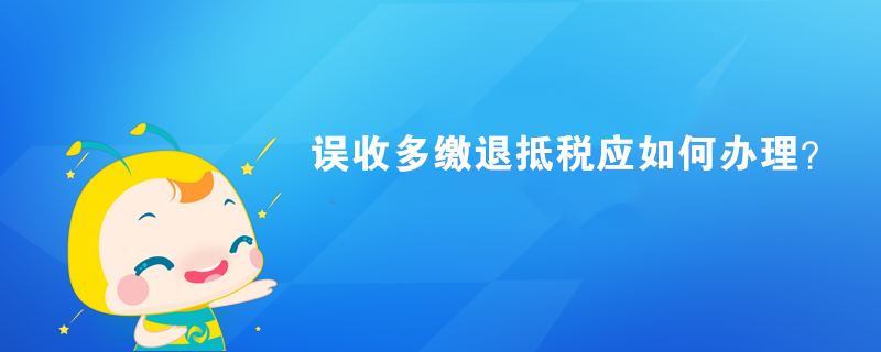 誤收多繳退抵稅應(yīng)如何辦理？