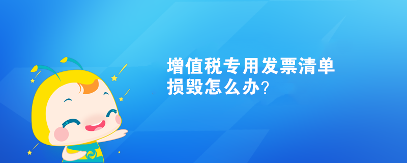 增值稅專用發(fā)票清單損毀怎么辦？