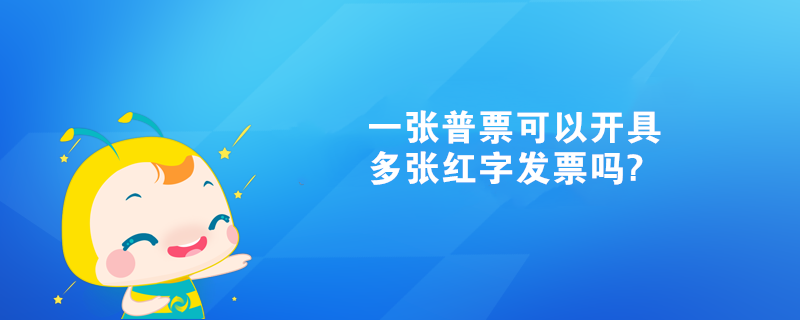 一張普票可以開具多張紅字發(fā)票嗎?