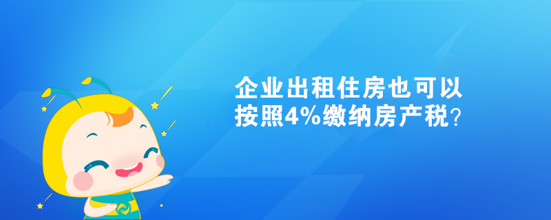 企業(yè)出租住房也可以按照4%繳納房產(chǎn)稅？