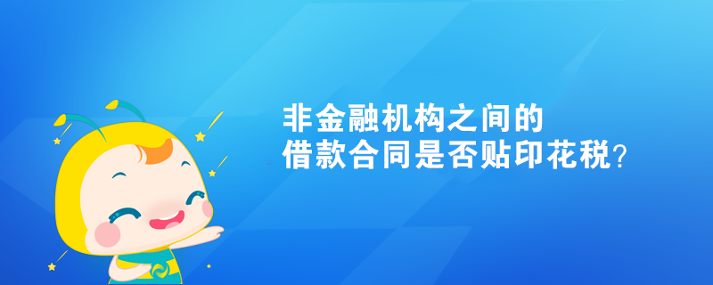 非金融機(jī)構(gòu)之間的借款合同是否貼印花稅？