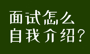 面試被要求自我介紹，到底應(yīng)該怎么說呢？