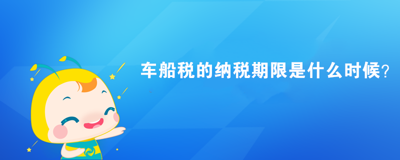 車船稅的納稅期限是什么時(shí)候？