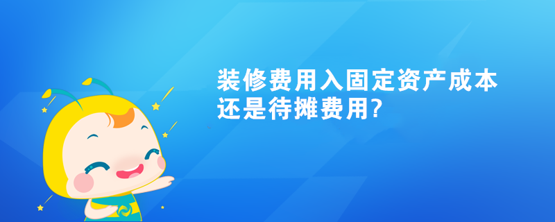 裝修費(fèi)用入固定資產(chǎn)成本還是待攤費(fèi)用?