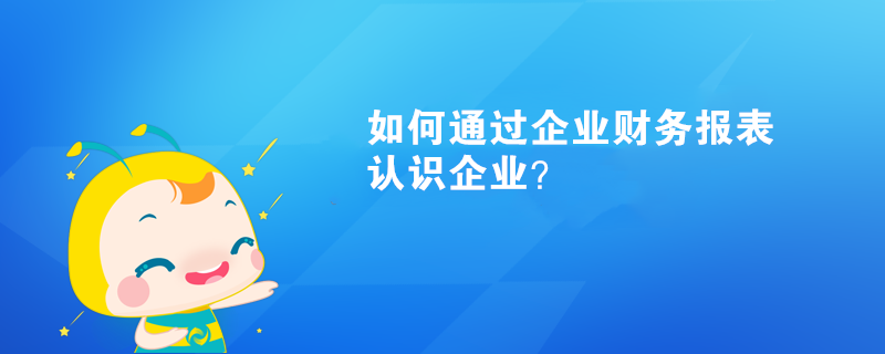 如何通過企業(yè)財(cái)務(wù)報(bào)表認(rèn)識(shí)企業(yè)？