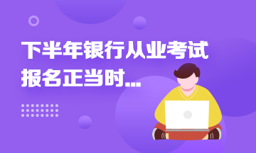 2021年下半年銀行從業(yè)報(bào)名進(jìn)行中...這些報(bào)名事項(xiàng)來速知！