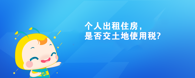 個人出租住房，是否交土地使用稅?