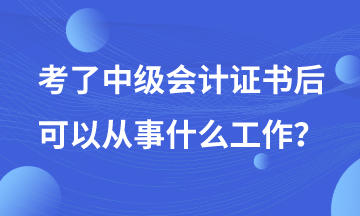 有了中級會計(jì)證書后可以從事哪些工作？