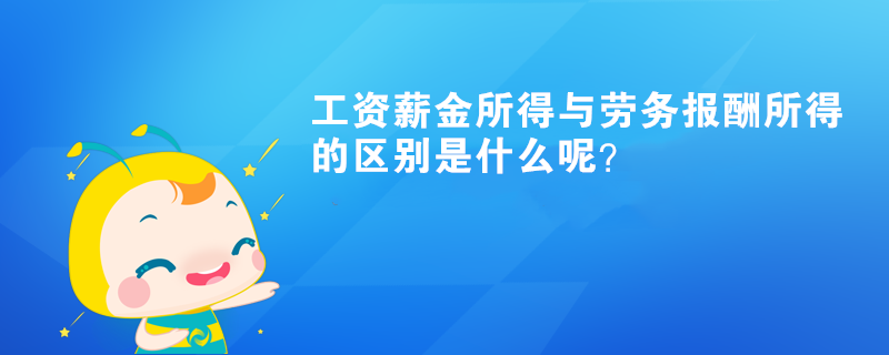 工資薪金所得與勞務報酬所得的區(qū)別是什么呢？