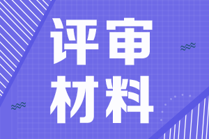 黑龍江2021年高級(jí)會(huì)計(jì)評(píng)審申報(bào)需要提交材料清單