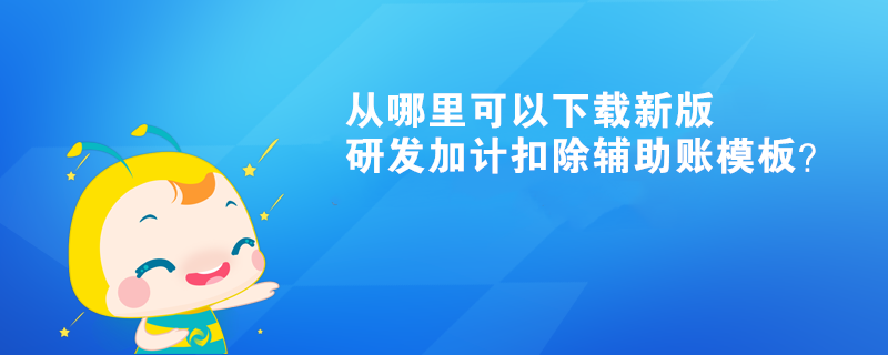 從哪里可以下載新版研發(fā)加計(jì)扣除輔助賬模板？