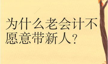 為什么很多老會計不愿意帶新人呢？