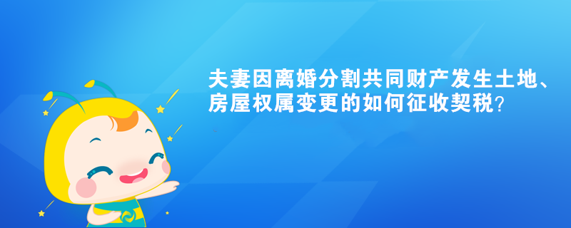 夫妻因離婚分割共同財(cái)產(chǎn)發(fā)生土地、房屋權(quán)屬變更的如何征收契稅？