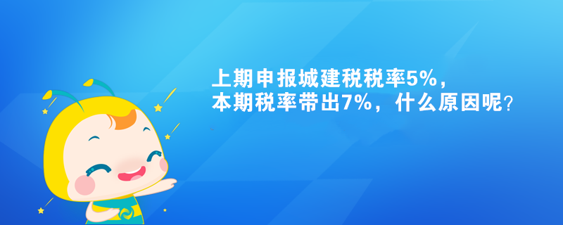 上期申報(bào)城建稅稅率5%，本期稅率帶出7%，什么原因呢？