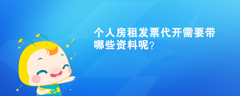 個(gè)人房租發(fā)票代開需要帶哪些資料呢？