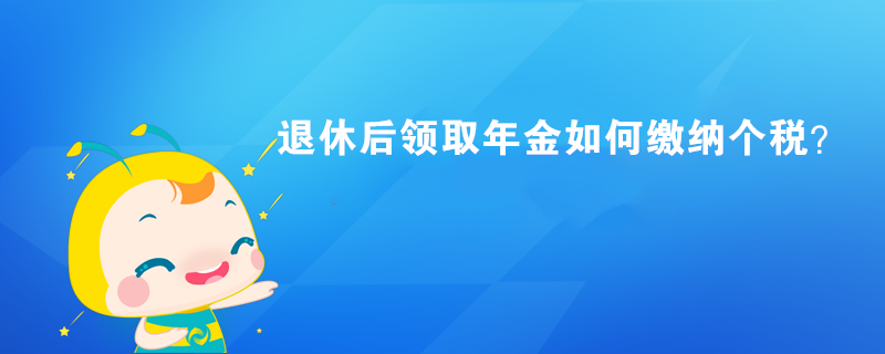 退休后領(lǐng)取年金如何繳納個(gè)稅？